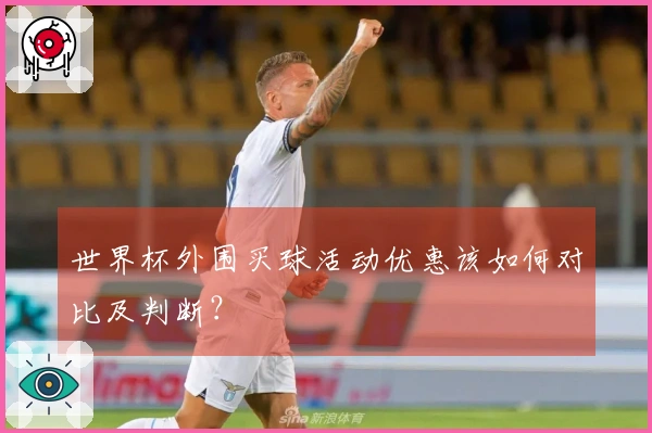 世界杯外围买球活动优惠该如何对比及判断？