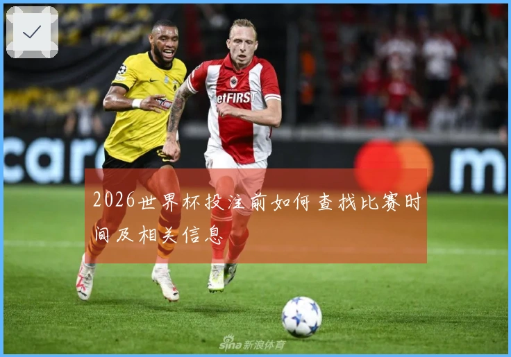 2026世界杯投注前如何查找比赛时间及相关信息
