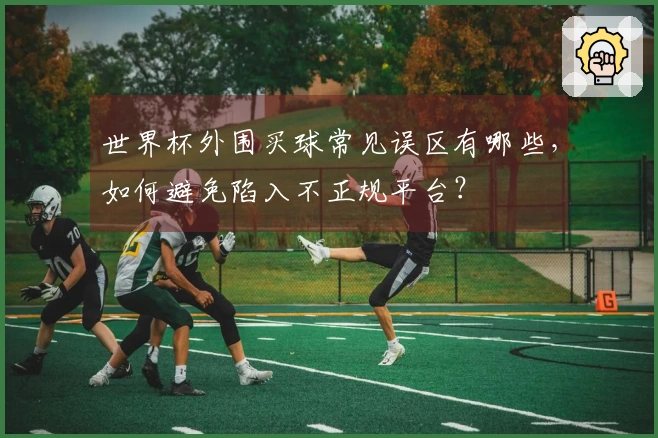 世界杯外围买球常见误区有哪些，如何避免陷入不正规平台？