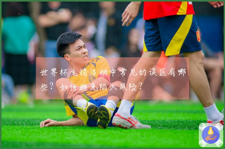 世界杯竞猜活动中常见的误区有哪些？如何避免陷入风险？