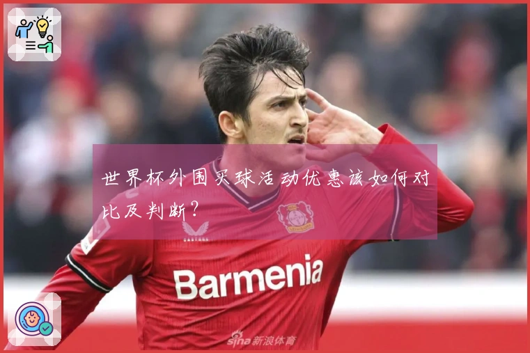 世界杯外围买球活动优惠该如何对比及判断？